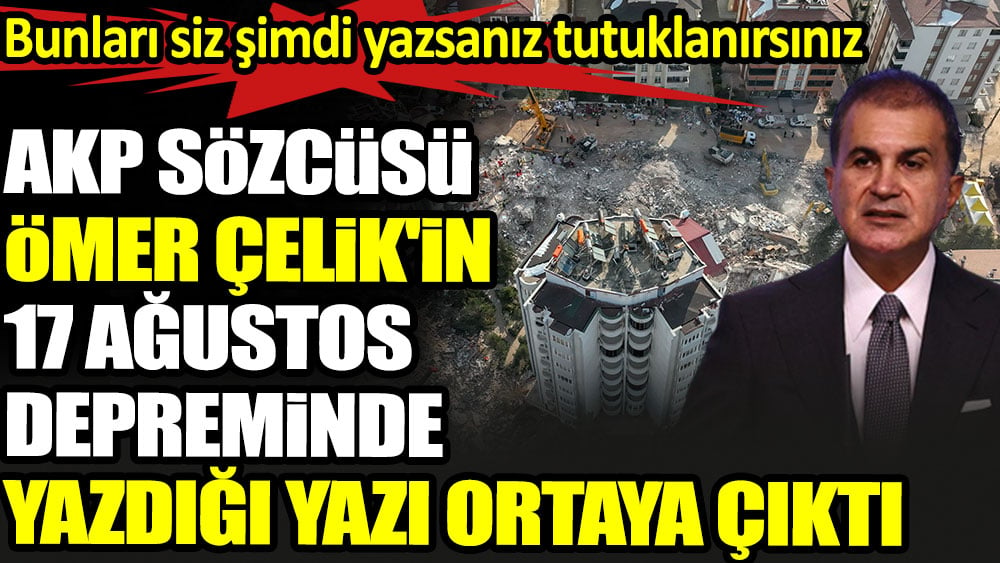 AKP Sözcüsü Ömer Çelik'in 99 depreminde yazdığı yazı ortaya çıktı. Bunları siz şimdi yazsanız tutuklanırsınız