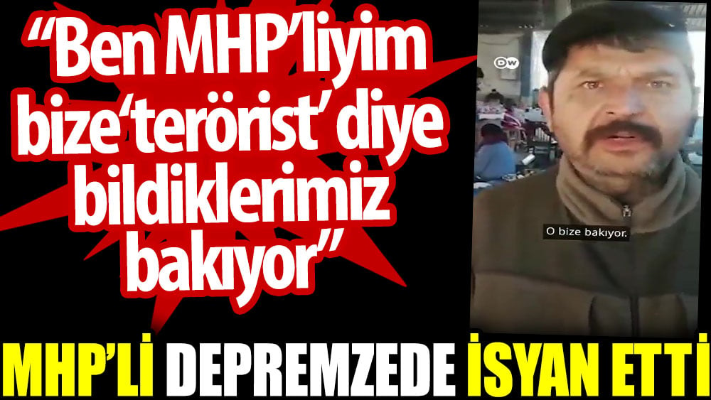 MHP'li depremzede isyan etti: Ben MHP'liyim bize ‘terörist’ diye bildiklerimiz bakıyor