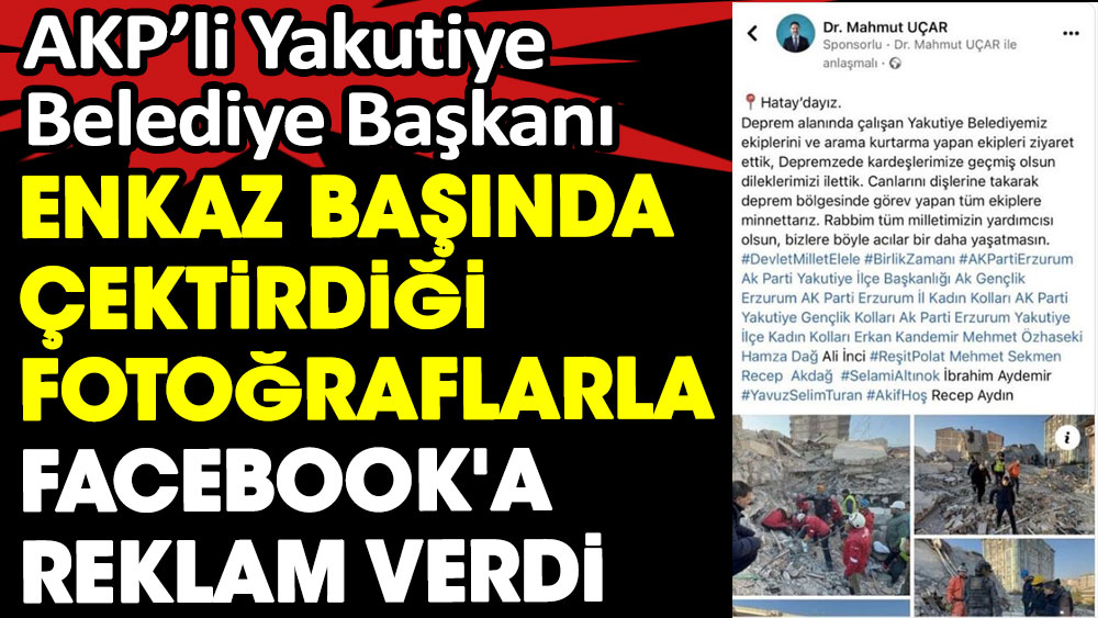 AKP'li belediye başkanı enkaz başında çektirdiği fotoğraflarla Facebook'a reklam verdi