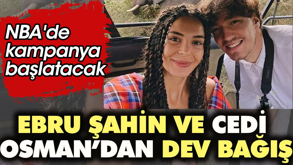 Ebru Şahin ve Cedi Osman’dan dev bağış! NBA'de kampanya başlatacak