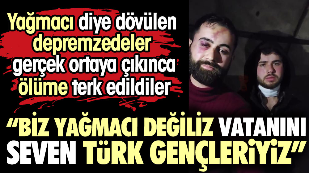 Yağmacı diye dövülüp, ölüme terk edildiler. "Biz yağmacı değiliz. Biz vatanın seven Türk gençleriyiz"