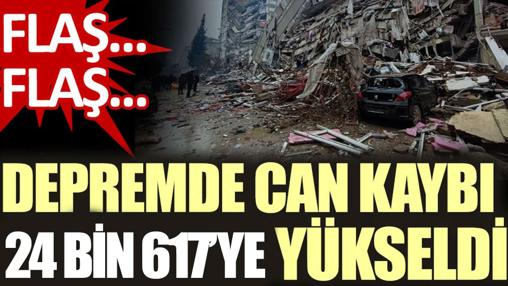 Son Dakika... Depremde can kaybı 24 bin 617'ye yükseldi