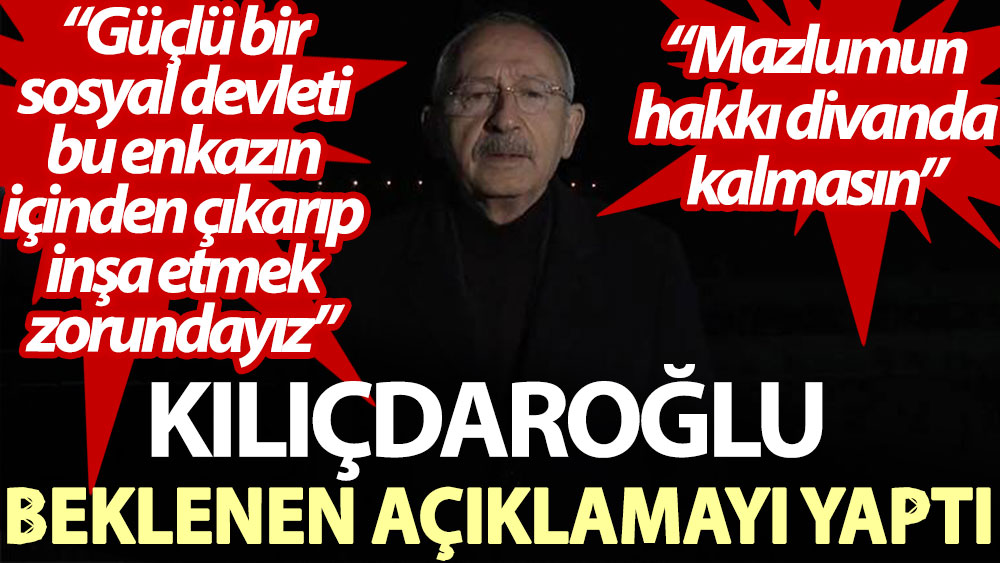 Kılıçdaroğlu beklenen açıklamayı yaptı: Güçlü bir sosyal devleti bu enkazın içinden çıkarıp inşa etmek zorundayız