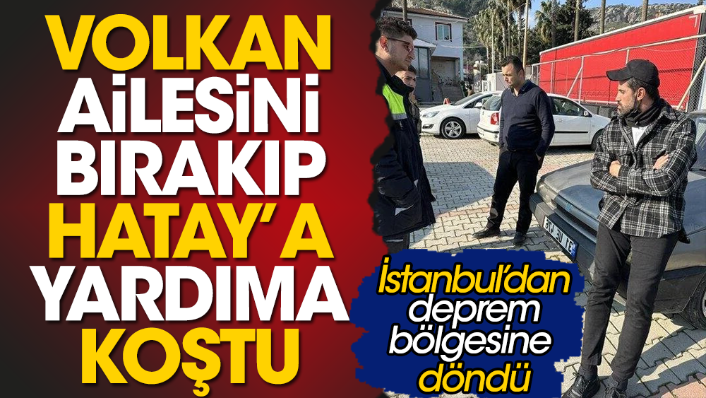 Volkan Demirel İstanbul'da duramadı! Ailesini bırakıp Hatay'a deprem bölgesine koştu