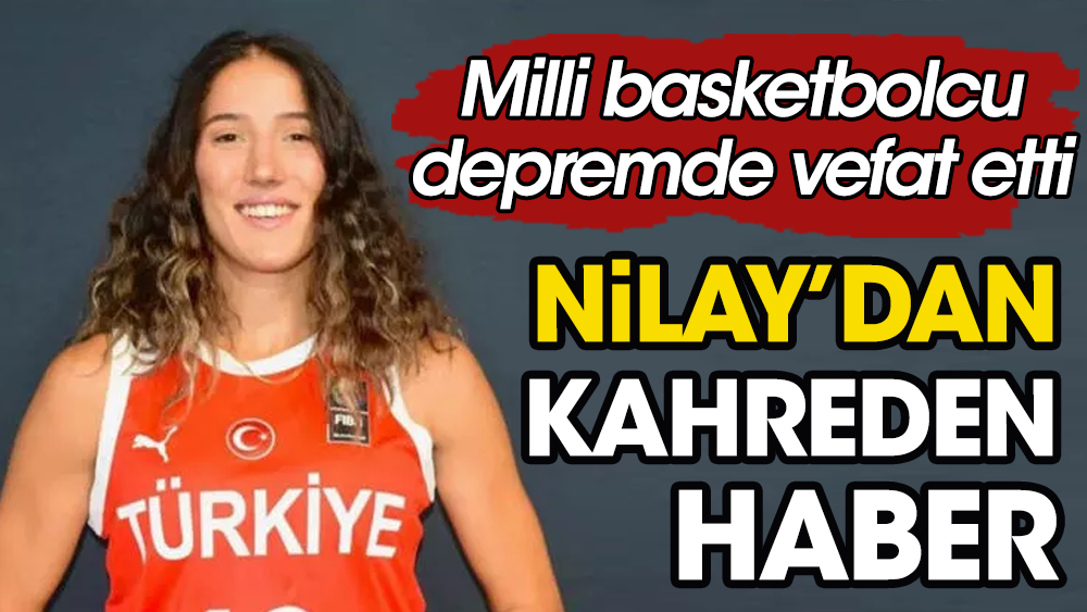 Milli basketbolcu Nilay Aydoğan depremde hayatını kaybetti