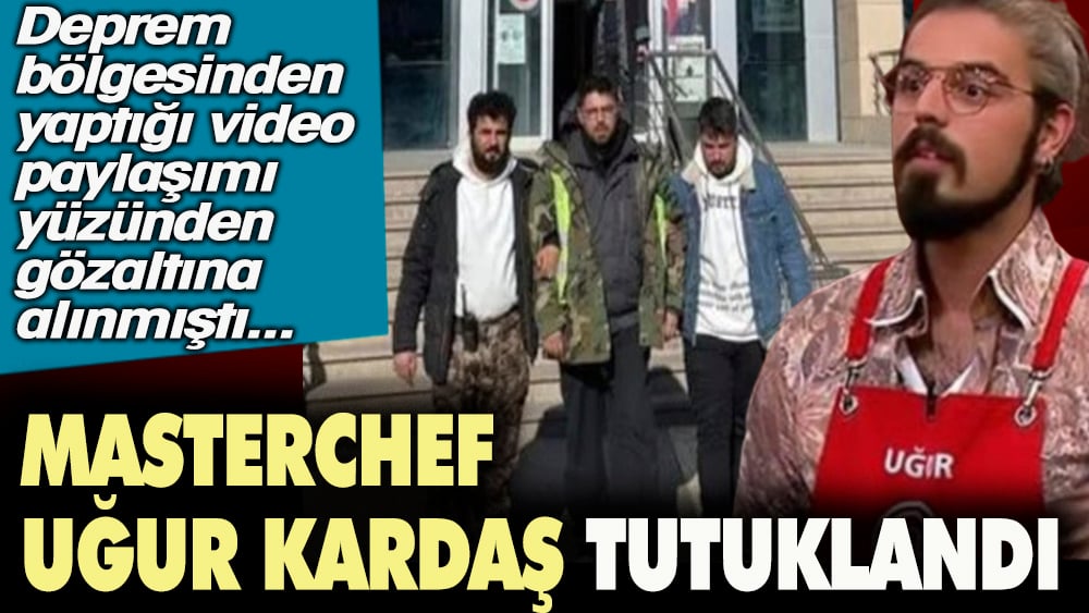 Masterchef Uğur Kardaş tutuklandı. Deprem bölgesinden yaptığı video paylaşımı yüzünden gözaltına alınmıştı