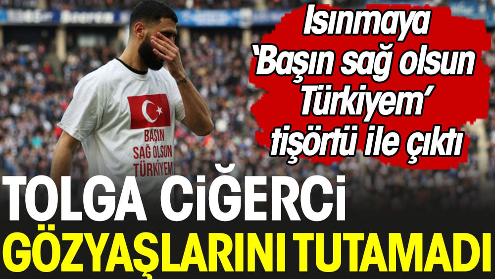 Tolga Ciğerci gözyaşlarını tutamadı