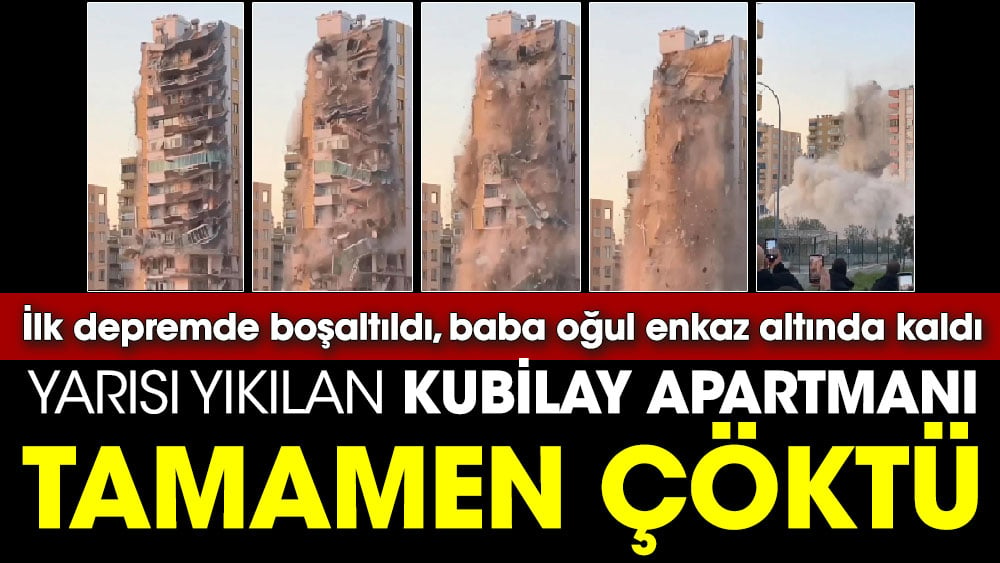 İlk depremde boşaltıldı baba oğul enkaz altında kaldı. Yarısı yıkılan Kubilay apartmanı tamamen çöktü