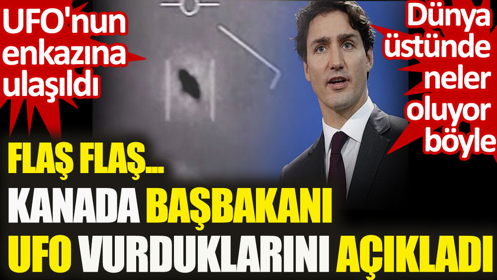 Flaş Flaş Kanada Başbakanı UFO vurdukları açıkladı. Dünya üstünde neler oluyor böyle
