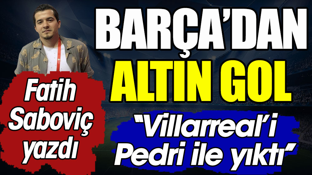 Barça'dan altın gol. Villarreal'i Pedri ile yıktı