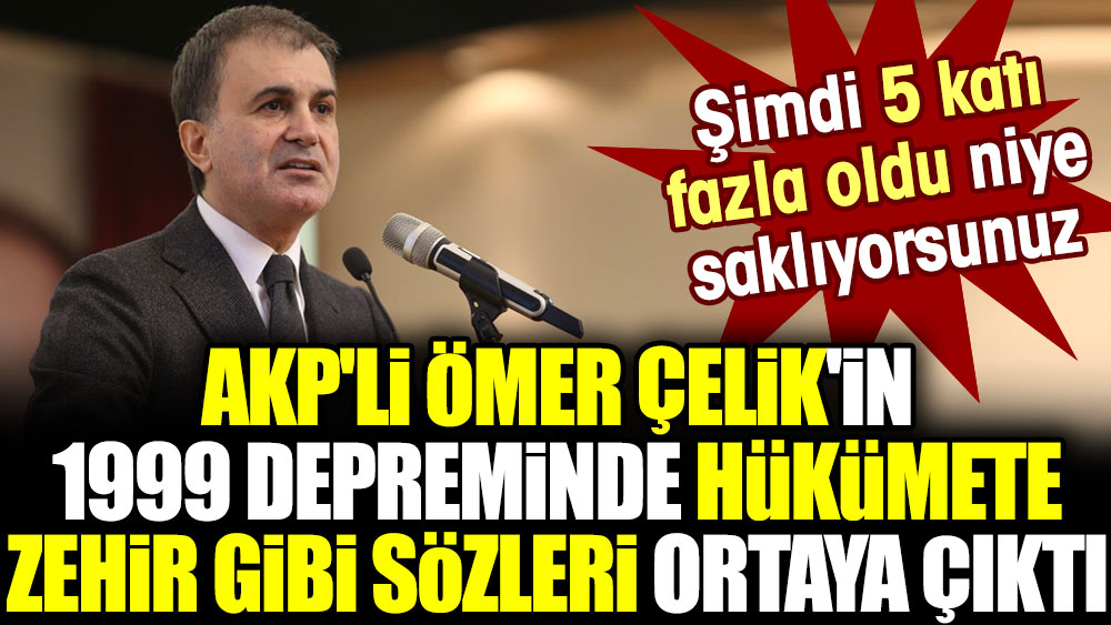AKP'li Ömer Çelik'in 1999 depreminde hükümete zehir gibi sözleri ortaya çıktı