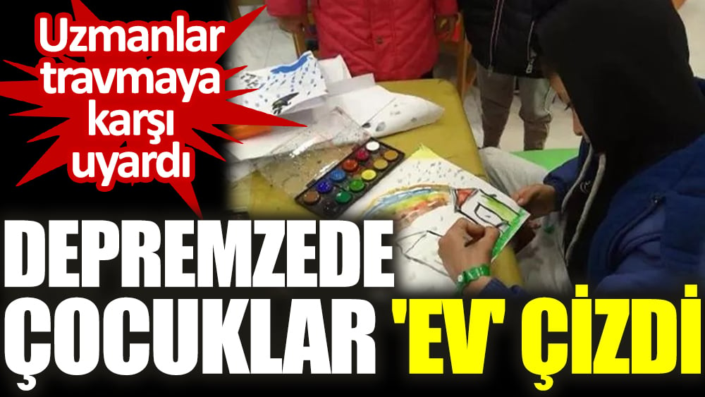 Depremzede çocuklar 'ev' çizdi. Uzmanlar travmaya karşı uyardı