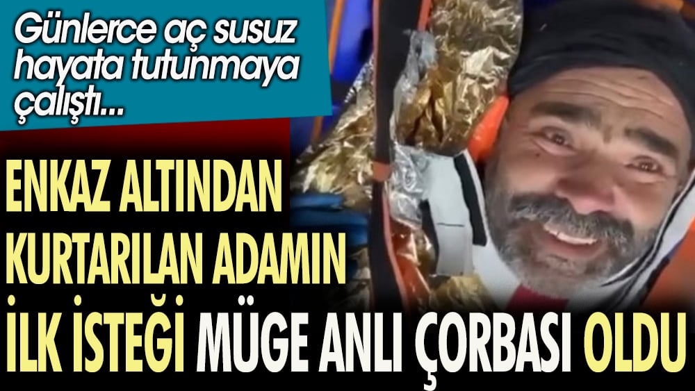 Enkaz altından kurtarılan adamın ilk isteği Müge Anlı çorbası oldu. Günlerce aç susuz hayata tutunmaya çalıştı