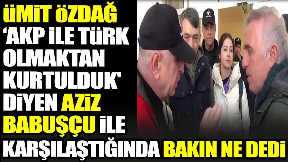 Ümit Özdağ 'AKP ile Türk olmaktan kurtulduk' diyen Aziz Babuşçu ile karşılaştığında bakın ne dedi