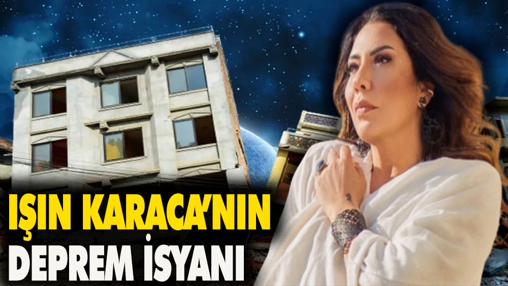 Işın Karaca'nın deprem isyanı