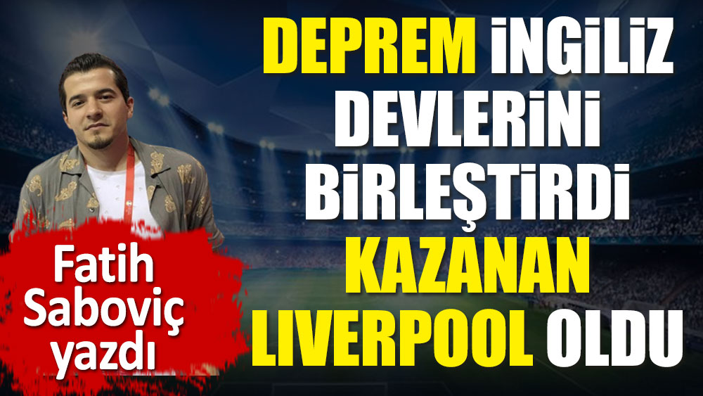 İngiliz devlerini Türkiye depremi birleştirdi. Kazanan Liverpool oldu