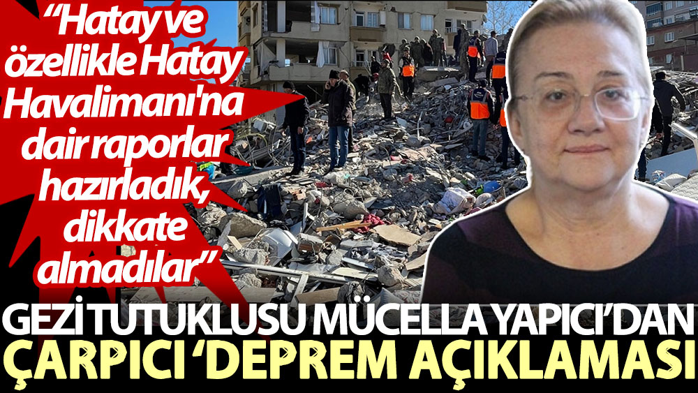 Gezi tutuklusu Mücella Yapıcı’dan çarpıcı ‘deprem açıklaması: Hatay ve özellikle Hatay Havalimanı'na dair raporlar hazırladık, dikkate almadılar
