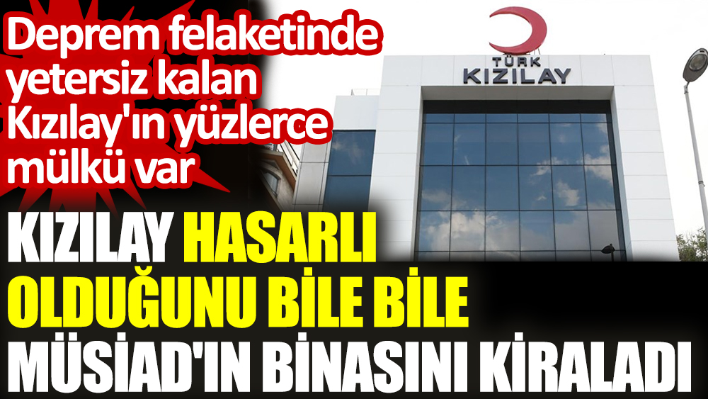 İstanbul'da bir sürü mülkü bulunan Kızılay MÜSİAD'ın hasarlı binasını bile bile kiraladı