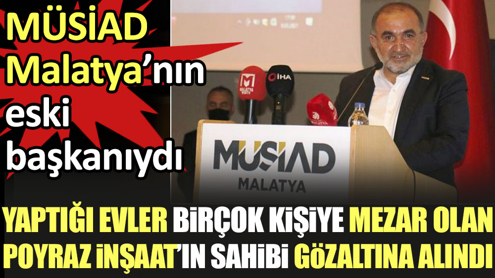 Yaptığı evler birçok kişiye mezar olan Poyraz İnşaat'ın sahibi gözaltına alındı. MÜSİAD Malatya'nın eski başkanıydı