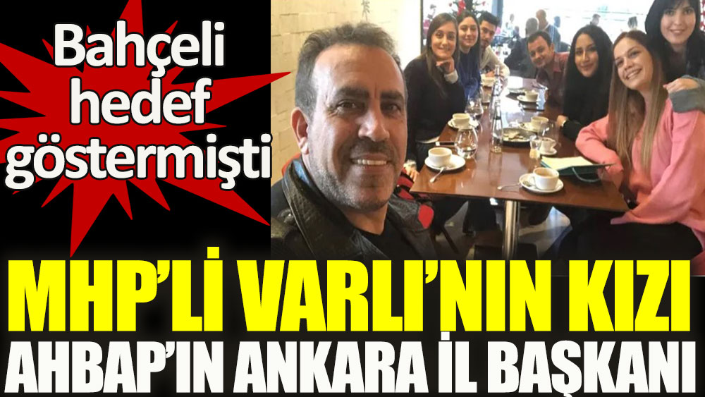 MHP'li Varlı'nın kızı AHBAP'ın Ankara İl Başkanı çıktı. Bahçeli Haluk Levent ve Oğuzhan Uğur'u hedef göstermişti