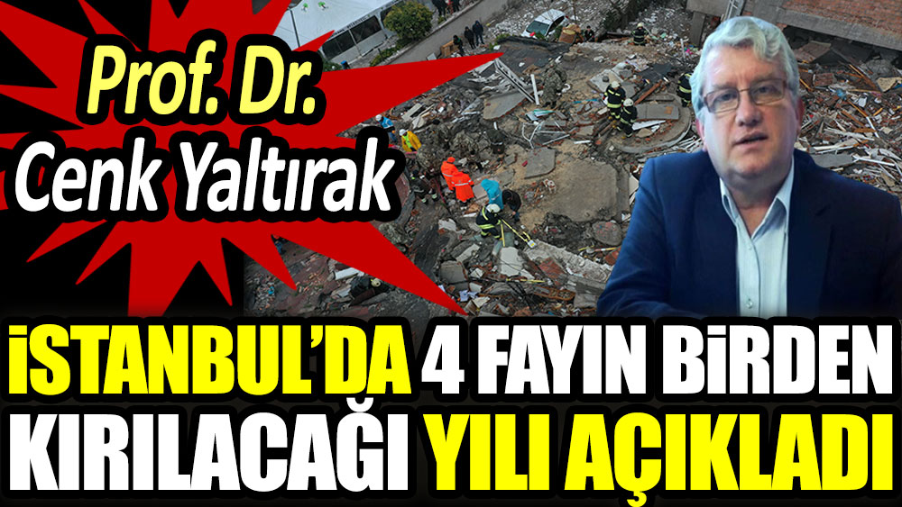 Prof. Dr. Cenk Yaltırak İstanbul’da 4 fayın birden kırılacağı yılı açıkladı