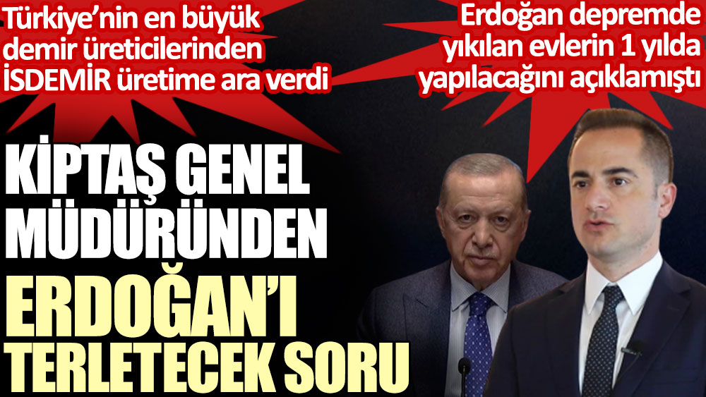 KİPTAŞ Genel Müdüründen Erdoğan’ı terletecek soru. Erdoğan 1 yılda evleri tamamlarız dedi İSDEMİR üretime ara verdi
