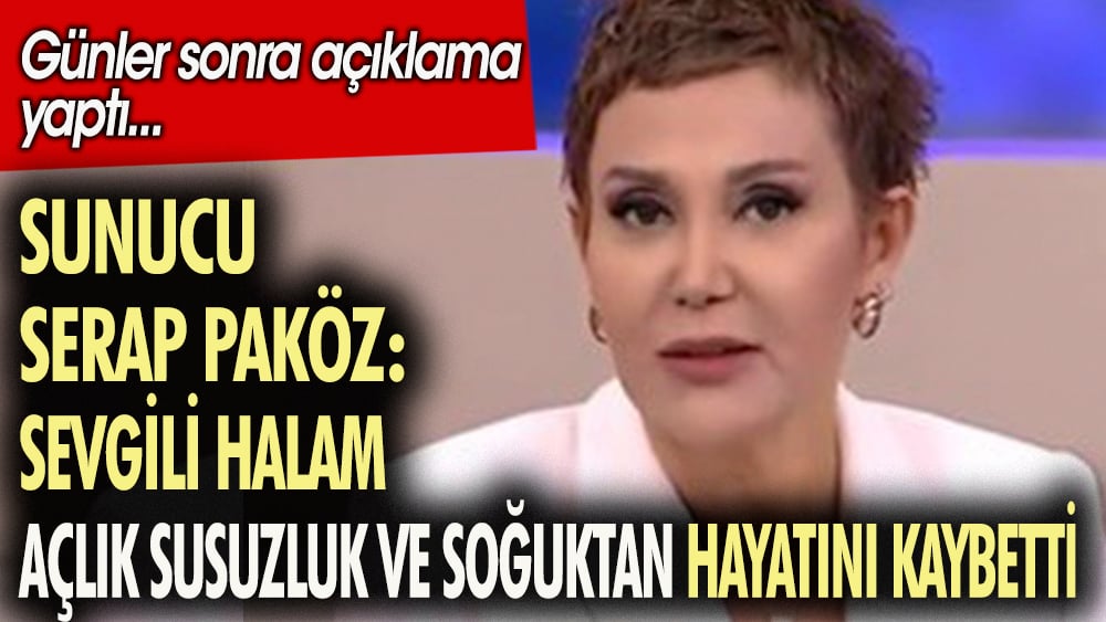 Sunucu Serap Paköz: Halam açlık susuzluk ve soğuğa dayanamadı