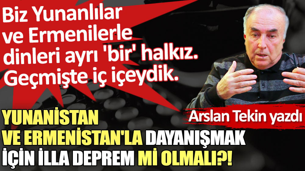 Yunanistan ve Ermenistan'la dayanışmak için illa deprem mi olmalı?!