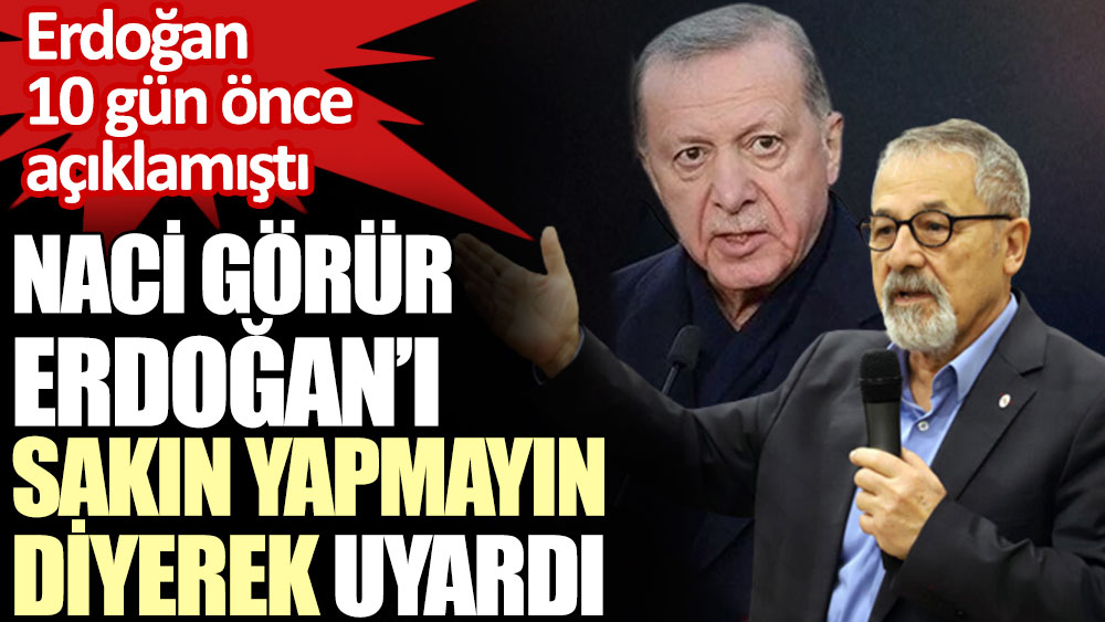 Naci Görür Erdoğan’ı sakın yapmayın diyerek uyardı. Erdoğan 10 gün önce açıklamıştı