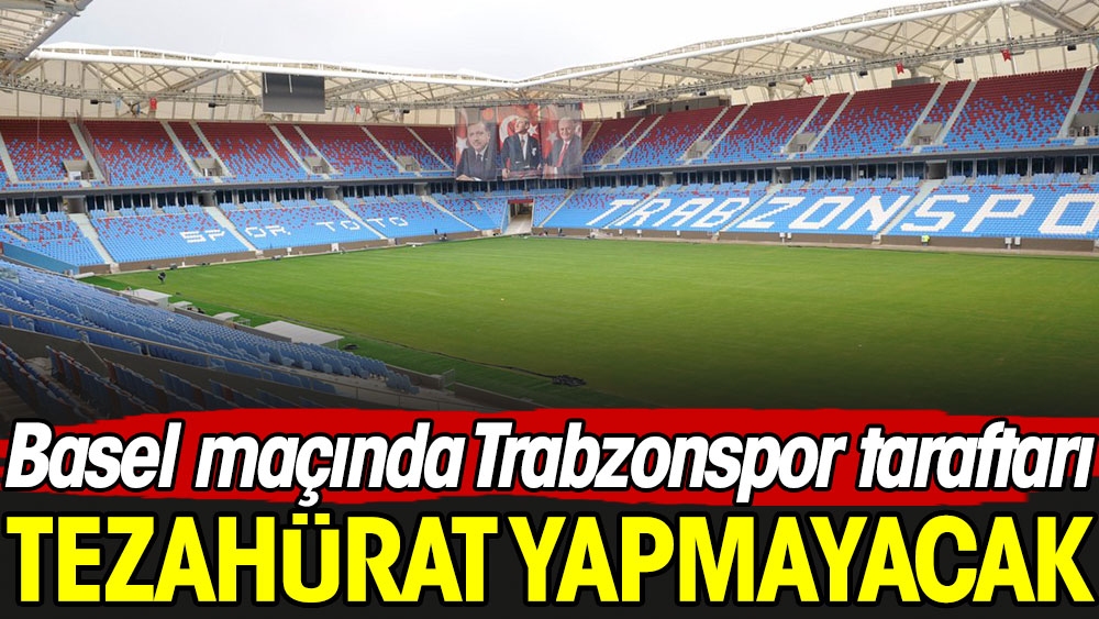 Trabzonspor taraftarı Basel maçında tezahürat yapmayacak