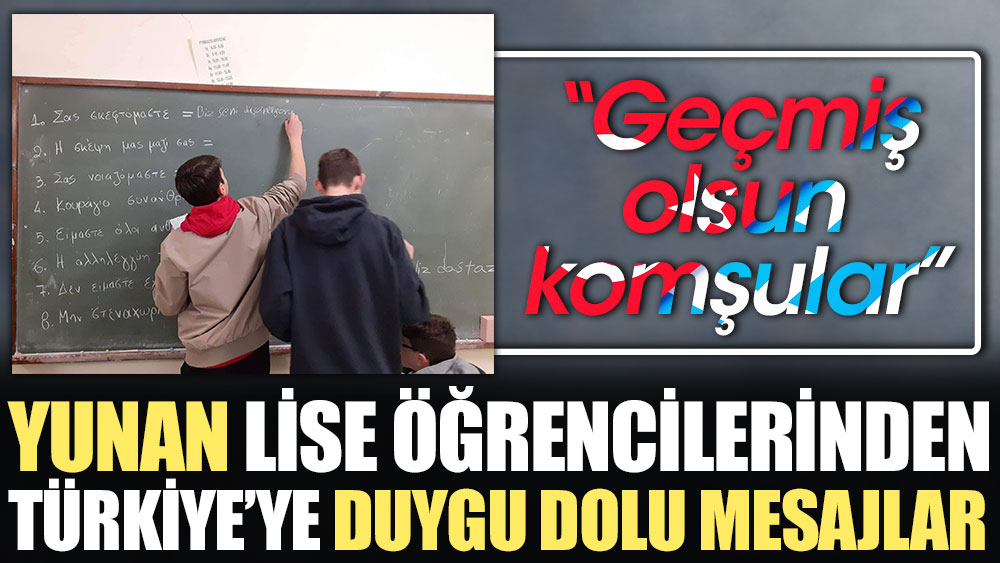 Yunan lise öğrencilerinden Türkiye’ye duygu dolu mesajlar: Geçmiş olsun komşular