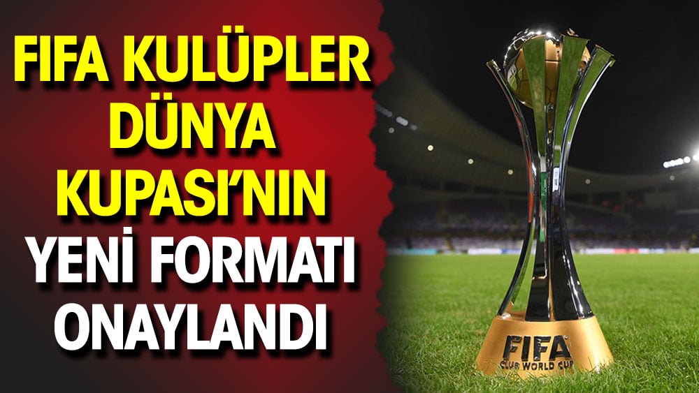 FIFA Kulüpler Dünya Kupası'nın yeni formatı onaylandı