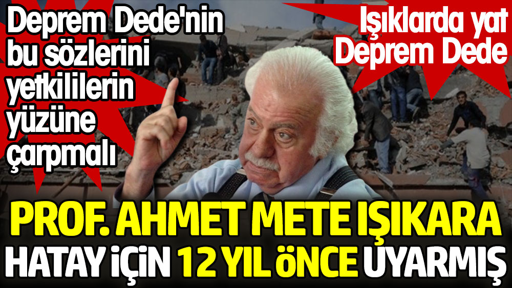 Ahmet Mete Işıkara Hatay için 12 yıl önce uyarmış. Deprem Dede'nin bu sözlerini yetkililerin yüzüne çarpmalı