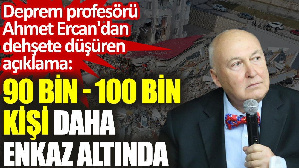 Deprem profesörü Ahmet Ercan'dan dehşete düşüren açıklama: 90 bin -100 bin kişi daha enkaz altında