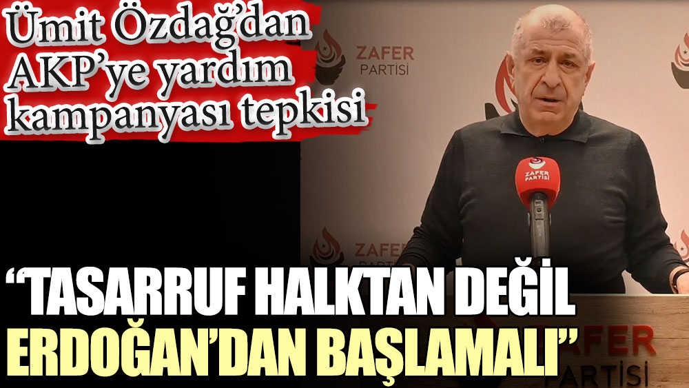 Ümit Özdağ’dan AKP’ye yardım kampanyası tepkisi: Tasarruf halktan değil Erdoğan’dan başlamalı