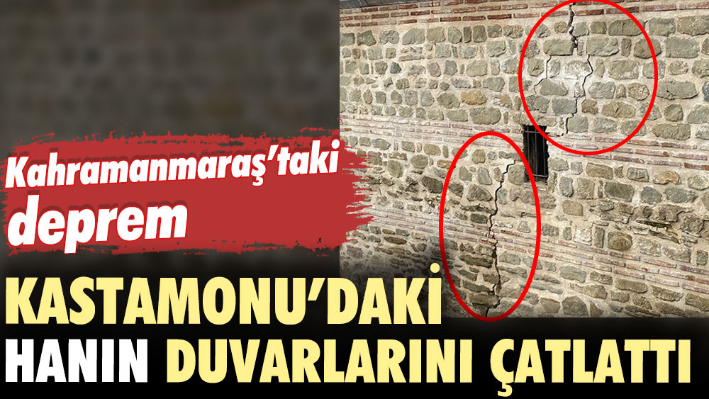 Kahramanmaraş'taki deprem Kastamonu'daki hanın duvarlarını çatlattı