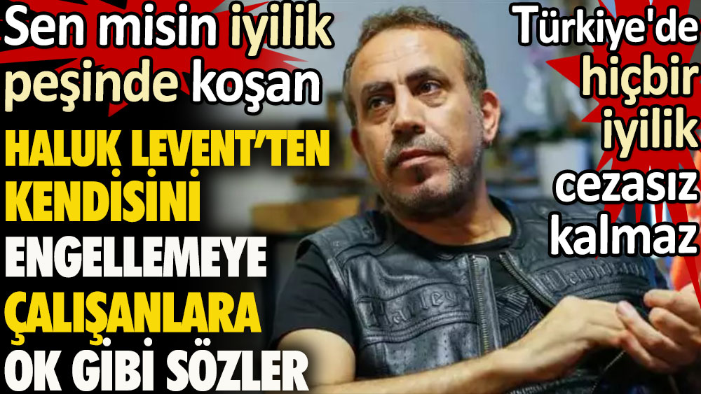 Haluk Levent'ten kendisini engellemeye çalışanlara ok gibi sözler. Türkiye'de hiçbir iyilik cezasız kalmaz