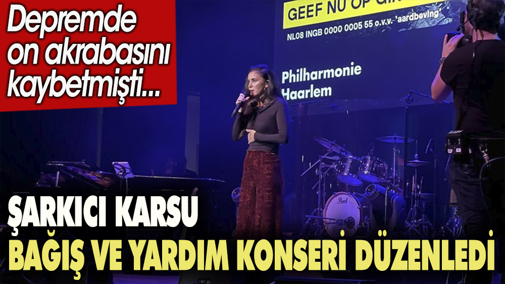Şarkıcı Karsu bağış ve yardım konseri düzenledi. Depremde 10 akrabasını kaybetmişti