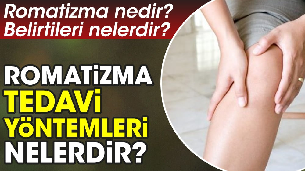 Romatizma nedir? Romatizma belirtileri nelerdir? Romatizma tedavi yöntemleri nelerdir?