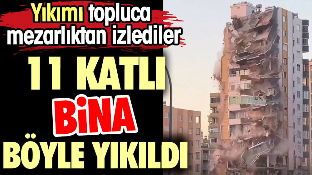 11 katlı bina böyle yıkıldı. Topluca mezarlıktan izlediler