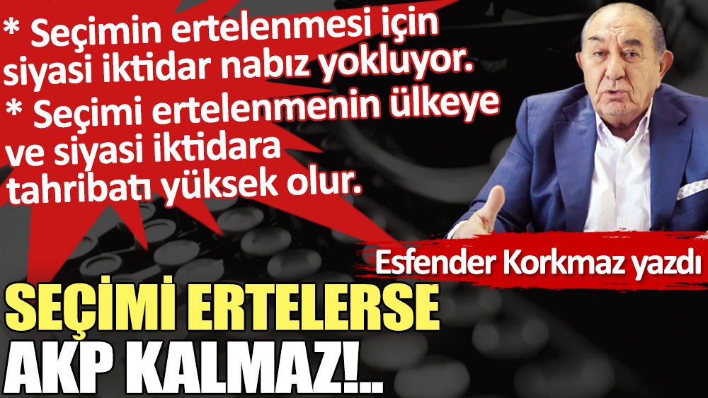 Seçimi ertelerse AKP kalmaz!..