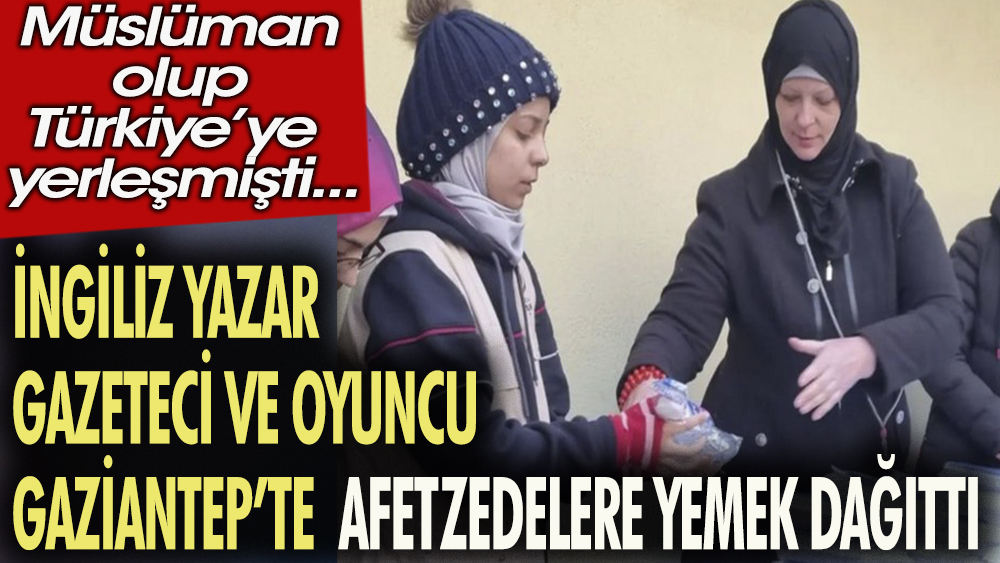 İngiliz gazeteci yazar ve oyuncu Gaziantep'te afetzedelere yemek dağıttı. Müslüman olup Türkiye'ye yerleşmişti