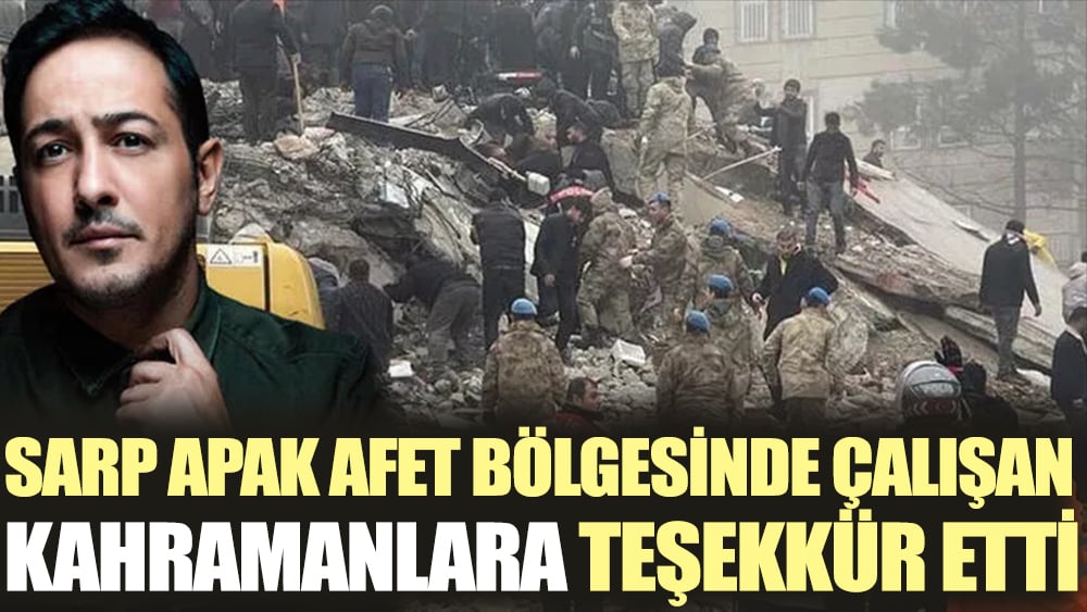 Sarp Apak afet bölgesinde çalışan kahramanlara teşekkür etti