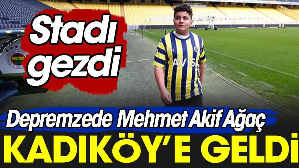 Depremzede Mehmet Akif Ağaç Kadıköy'e geldi. Stadı gezdi