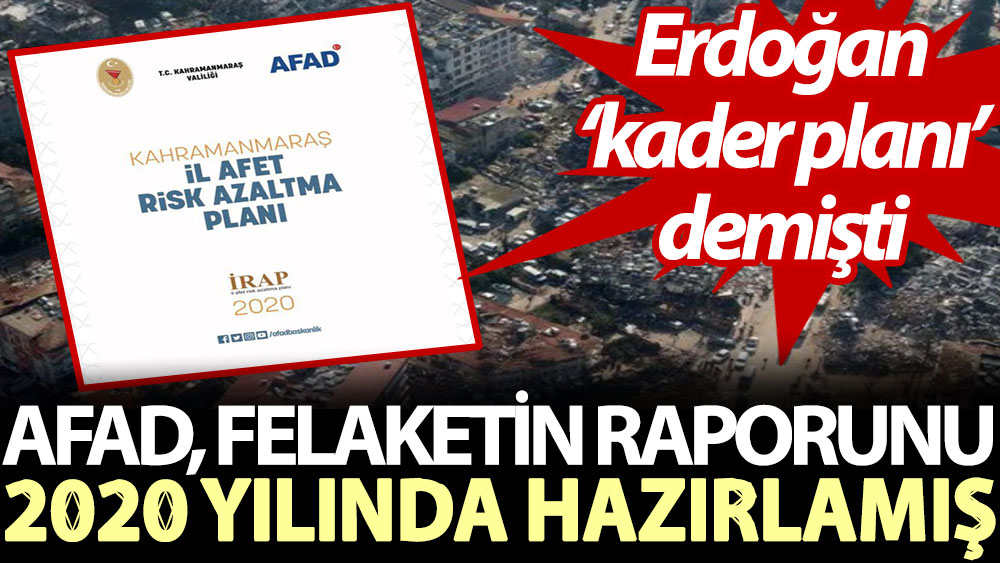 AFAD, felaketin raporunu 2020 yılında hazırlamış. Erdoğan ‘kader planı’ demişti...