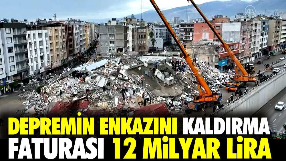 Depremin enkazını kaldırma faturası 12 milyar lira