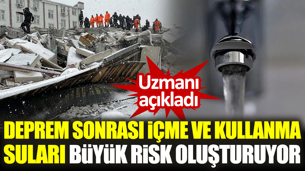 Uzmanı açıkladı. Deprem sonrası içme ve kullanma suları büyük risk oluşturuyor