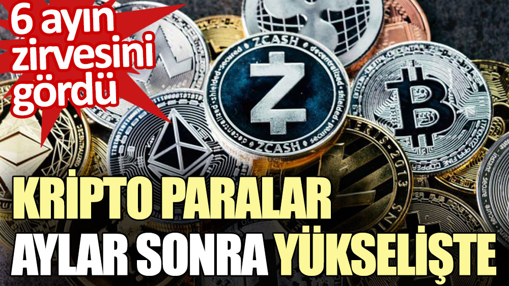 Kripto paralar aylar sonra yükselişte. 6 ayın zirvesini gördü