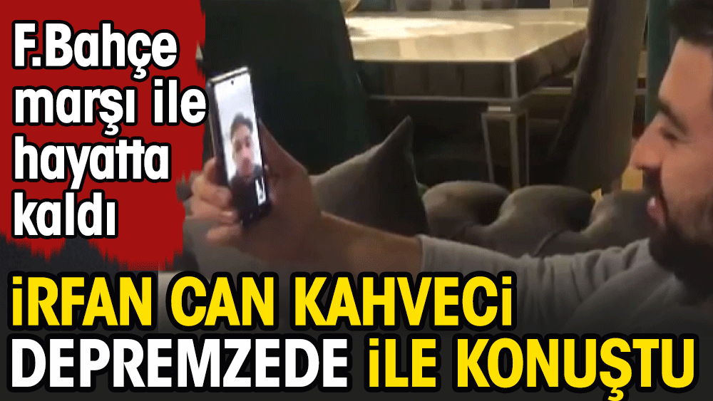 İrfan Can Kahveci'den depremzedeye destek telefonu. Fenerbahçe marşı ile hayatta kalmıştı