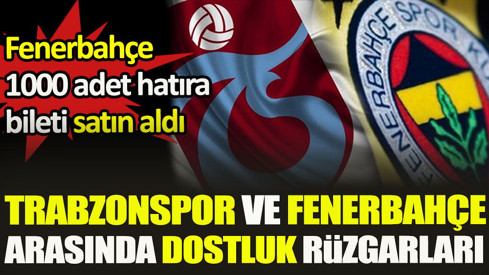 Trabzonspor ve Fenerbahçe arasında dostluk rüzgarları esiyor